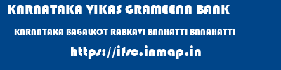KARNATAKA VIKAS GRAMEENA BANK  KARNATAKA BAGALKOT RABKAVI BANHATTI BANAHATTI  ifsc code